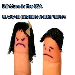 Brit mum in the USA column. Why do playdates feel like 'dates'?