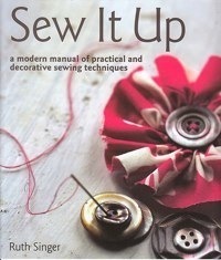 Sew It Up: A Modern Manual of Practical and Decorative Sewing Techniques 